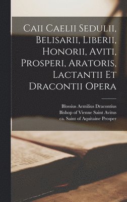 bokomslag Caii Caelii Sedulii, Belisarii, Liberii, Honorii, Aviti, Prosperi, Aratoris, Lactantii Et Dracontii Opera