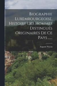 bokomslag Biographie Luxembourgeoise, Histoire Des Hommes Distingués Originaires De Ce Pays ......