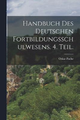 Oskar Pache - Handbuch des deutschen Fortbildungsschulwesens. 4. Teil., Häftad