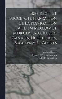 bokomslag Bref Rcit Et Succincte Narration De La Navigation Faite En Mdxxxv Et Mdxxxvi, Aux les De Canada, Hochelaga, Saguenay Et Autres