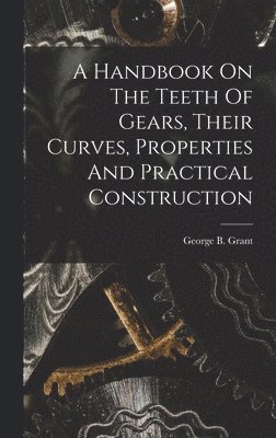 bokomslag Handbook On The Teeth Of Gears, Their Curves, Properties And Practical Construction