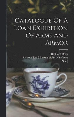 N y ), Bashford Dean, N. y. )., N.Y.) - Catalogue Of A Loan Exhibition Of Arms And Armor, Inbunden