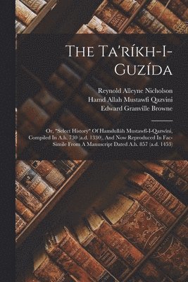 Fl Hamd Allah Mustawfi Qazvini, Edward Granville Browne, Reynold Alleyne Nicholson - Ta'ríkh-i-guzída; Or, "select History" Of Hamdulláh Mustawfí-i-qazwíní, Compiled In A.h. 730 (a.d. 1330), And Now Reproduced In Fac-simile From A Manuscript Dated A.h. 857 (a.d. 1453), Häftad