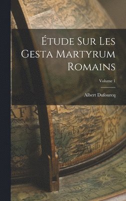 tude sur les Gesta martyrum romains; Volume 1 1