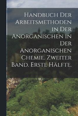 bokomslag Handbuch der Arbeitsmethoden in der Anorganischen in der anorganischen Chemie. Zweiter Band. Erste Hälfte.