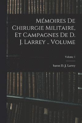 Mémoires de chirurgie militaire, et campagnes de D. J. Larrey .. Volume; Volume 1
