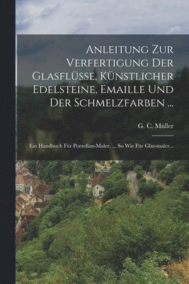 bokomslag Anleitung Zur Verfertigung Der Glasflsse, Knstlicher Edelsteine, Emaille Und Der Schmelzfarben ...