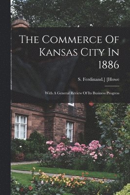 Commerce Of Kansas City In 1886; With A General Review Of Its Business Progress 1