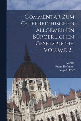 Leopold Pfaff, Franz Hofmann, Austria - Commentar Zum Österreichischen Allgemeinen Bürgerlichen Gesetzbuche, Volume 2..., Häftad