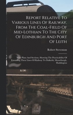 Robert Stevenson - Report Relative To Various Lines Of Railway, From The Coal-field Of Mid-lothian To The City Of Edinburgh And Port Of Leith, Inbunden
