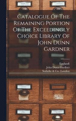 bokomslag Catalogue Of The Remaining Portion Of The Exceedingly Choice Library Of John Dunn Gardner