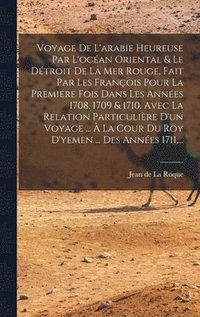 bokomslag Voyage De L'arabie Heureuse Par L'ocan Oriental & Le Dtroit De La Mer Rouge, Fait Par Les Franois Pour La Premiere Fois Dans Les Annes 1708, 1709 & 1710. Avec La Relation Particulire D'un