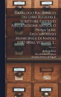 bokomslag Catalogo Ragionato Dei Libri Registri E Scritture Esistenti Nella Sezione Antica O Prima Serie Dell'archivio Municipale Di Napoli (1387-1806), Volume 2...