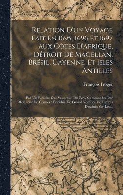 bokomslag Relation D'un Voyage Fait En 1695, 1696 Et 1697 Aux Ctes D'afrique, Dtroit De Magellan, Brsil, Cayenne, Et Isles Antilles