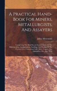 bokomslag A Practical Hand-book For Miners, Metallurgists, And Assayers