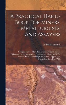 bokomslag A Practical Hand-book For Miners, Metallurgists, And Assayers