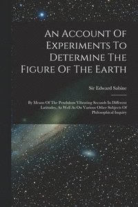 bokomslag An Account Of Experiments To Determine The Figure Of The Earth