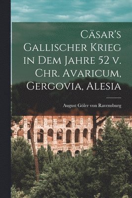 Csar's gallischer Krieg in dem Jahre 52 v. Chr. Avaricum, Gergovia, Alesia 1