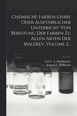 bokomslag Chemische Farben-lehre Oder Ausfhrlicher Unterricht Von Bereitung Der Farben Zu Allen Arten Der Malerey, Volume 2...