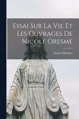 bokomslag Essai Sur La Vie Et Les Ouvrages De Nicole Oresme