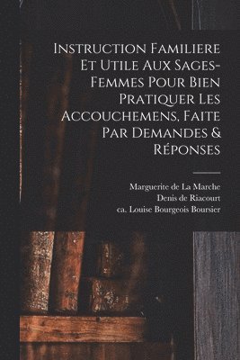 Instruction Familiere Et Utile Aux Sages-femmes Pour Bien Pratiquer Les Accouchemens, Faite Par Demandes & Rponses 1