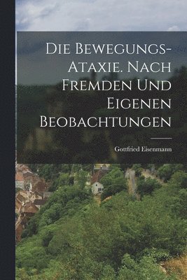 bokomslag Die Bewegungs-Ataxie. Nach fremden und eigenen Beobachtungen