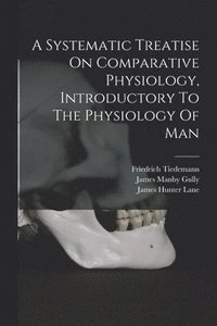 bokomslag Systematic Treatise On Comparative Physiology, Introductory To The Physiology Of Man