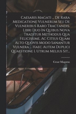 bokomslag Caesaris Magati ... De Rara Medicatione Vulnerum Seu De Vulneribus Raro Tractandis. Libri Duo In Quibus Nova Traditur Methodus Qua Felicissime, Ac Citius Quam Alto Quovis Modo Sanantur Vulnera ...