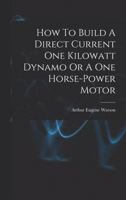 How To Build A Direct Current One Kilowatt Dynamo Or A One Horse-power Motor