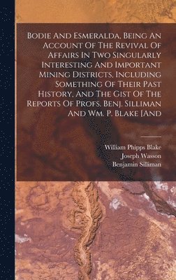 Joseph Wasson, Benjamin Silliman - Bodie And Esmeralda, Being An Account Of The Revival Of Affairs In Two Singularly Interesting And Important Mining Districts, Including Something Of Their Past History, And The Gist Of The Reports Of Profs. Benj. Silliman And Wm. P. Blake [and, Inbunden