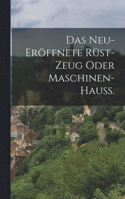 neu-eröffnete Rüst-Zeug oder Maschinen-Hauß.