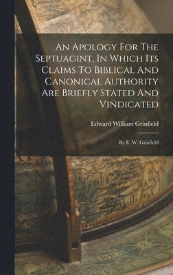 bokomslag An Apology For The Septuagint, In Which Its Claims To Biblical And Canonical Authority Are Briefly Stated And Vindicated