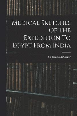 Medical Sketches Of The Expedition To Egypt From India 1