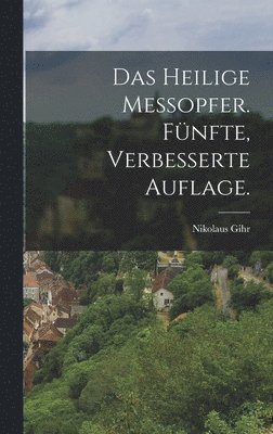 heilige Messopfer. Fünfte, verbesserte Auflage.