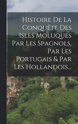 bokomslag Histoire De La Conquête Des Isles Moluques Par Les Spagnols, Par Les Portugais & Par Les Hollandois...