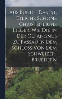 bokomslag Aus Bundt, Das ist, etliche schne Christenliche Lieder, wie die in der Gefngnus zu Passau in dem Schloss von dem Schweizer- Bruedern
