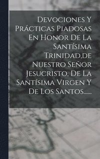 bokomslag Devociones Y Prcticas Piadosas En Honor De La Santsima Trinidad, de Nuestro Seor Jesucristo, De La Santsima Virgen Y De Los Santos......