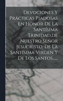 Devociones Y Prcticas Piadosas En Honor De La Santsima Trinidad, de Nuestro Seor Jesucristo, De La Santsima Virgen Y De Los Santos...... 1