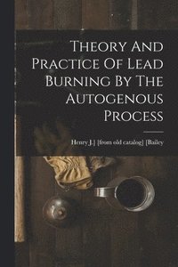 bokomslag Theory And Practice Of Lead Burning By The Autogenous Process