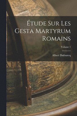 tude sur les Gesta martyrum romains; Volume 1 1