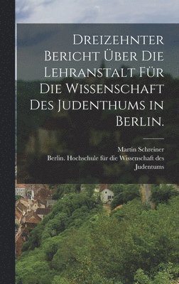 Dreizehnter Bericht über die Lehranstalt für die Wissenschaft des Judenthums in Berlin.