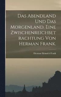 bokomslag Das Abendland und das Morgenland. Eine Zwischenreichbetrachtung von Herman Frank.