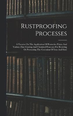 Rustproofing Processes; A Treatise On The Application Of Protective Paints And Various Zinc-coating And Chemical Processes For Resisting Or Preventing The Corrosion Of Iron And Steel 1