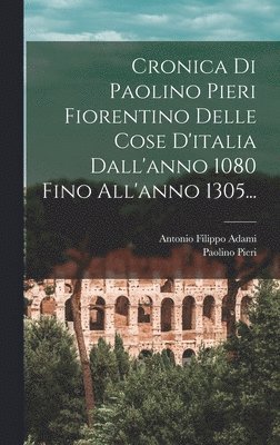 bokomslag Cronica Di Paolino Pieri Fiorentino Delle Cose D'italia Dall'anno 1080 Fino All'anno 1305...