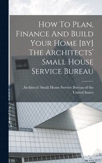 bokomslag How To Plan, Finance And Build Your Home [by] The Architects' Small House Service Bureau