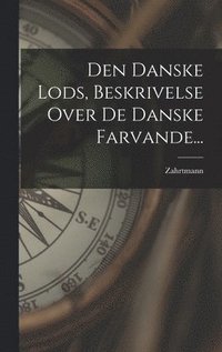 bokomslag Den Danske Lods, Beskrivelse Over De Danske Farvande...