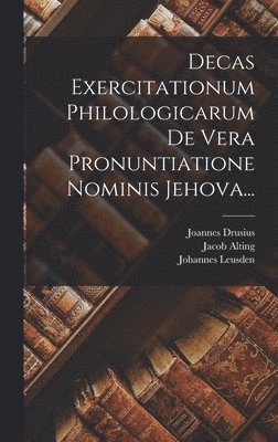 Decas Exercitationum Philologicarum De Vera Pronuntiatione Nominis Jehova... 1