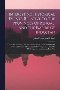 bokomslag Interesting Historical Events, Relative To The Provinces Of Bengal, And The Empire Of Indostan