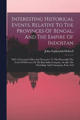 Interesting Historical Events, Relative To The Provinces Of Bengal, And The Empire Of Indostan 1