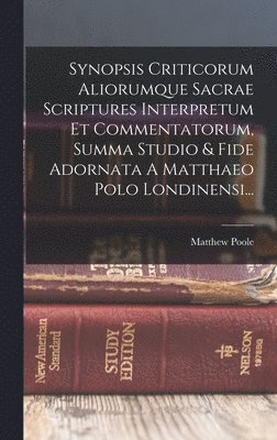 Matthew Poole - Synopsis Criticorum Aliorumque Sacrae Scriptures Interpretum Et Commentatorum, Summa Studio & Fide Adornata A Matthaeo Polo Londinensi..., Inbunden